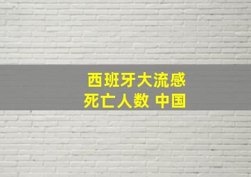 西班牙大流感死亡人数 中国